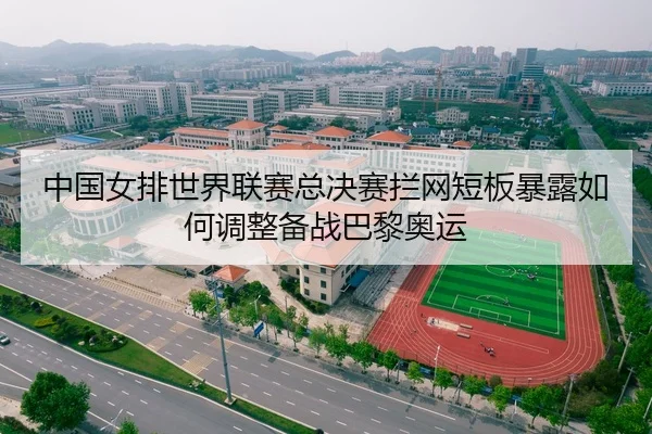 中国女排世界联赛总决赛拦网短板暴露如何调整备战巴黎奥运