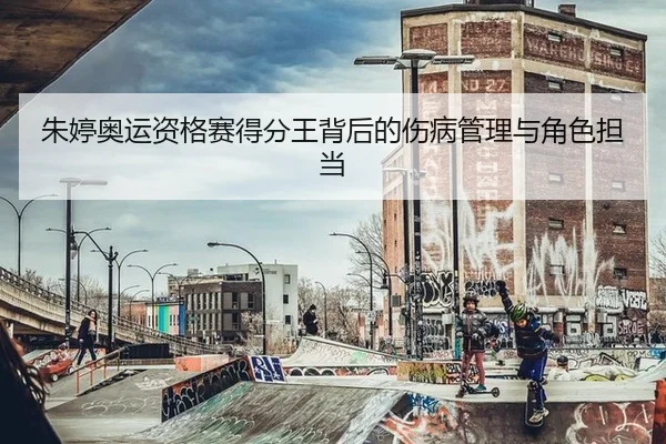 朱婷奥运资格赛得分王背后的伤病管理与角色担当