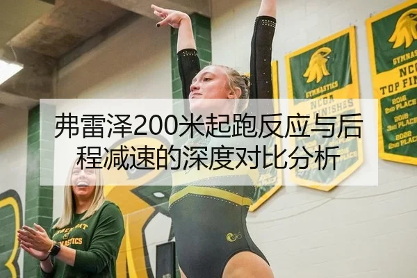 弗雷泽200米起跑反应与后程减速的深度对比分析