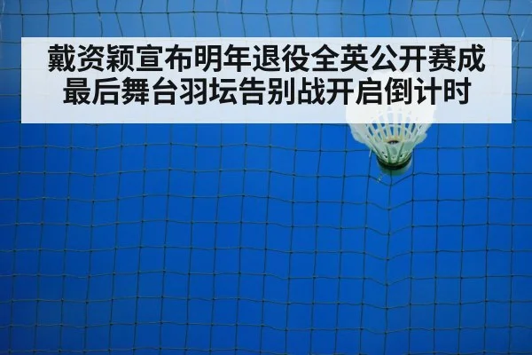 戴资颖宣布明年退役全英公开赛成最后舞台羽坛告别战开启倒计时