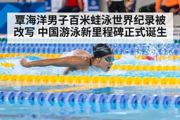 覃海洋男子百米蛙泳世界纪录被改写 中国游泳新里程碑正式诞生