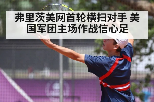 弗里茨美网首轮横扫对手 美国军团主场作战信心足