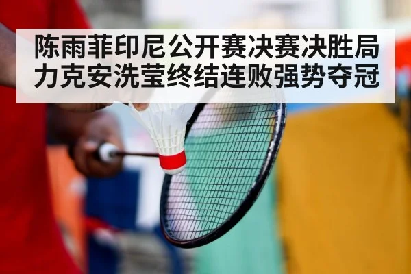 陈雨菲印尼公开赛决赛决胜局力克安洗莹终结连败强势夺冠