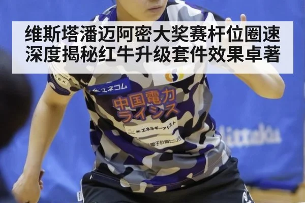 维斯塔潘迈阿密大奖赛杆位圈速深度揭秘红牛升级套件效果卓著