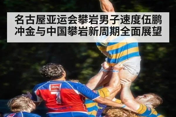 名古屋亚运会攀岩男子速度伍鹏冲金与中国攀岩新周期全面展望